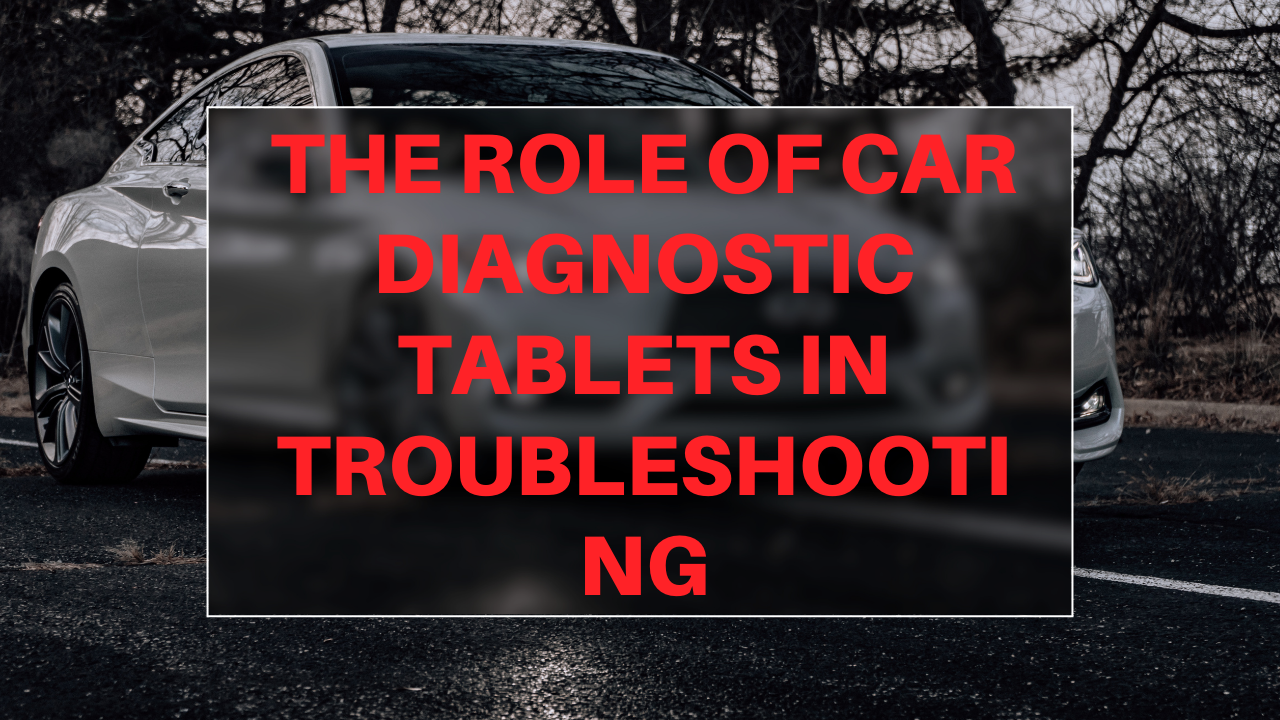 The Role of Car Diagnostic Tablets in Troubleshooting